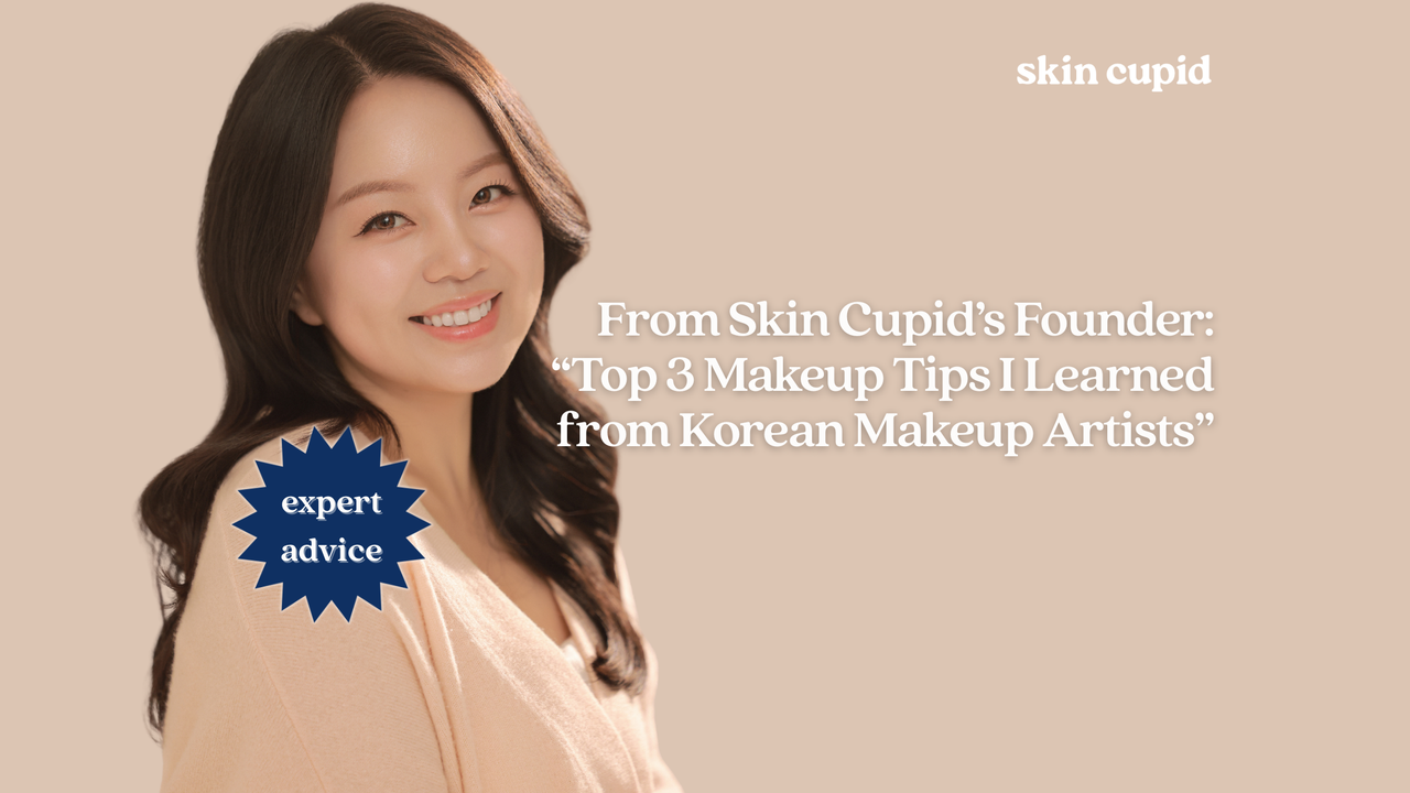 Expert Advice From Skin Cupid’s Founder: “Top 3 Makeup Tips I Learned from Korean Makeup Artists”