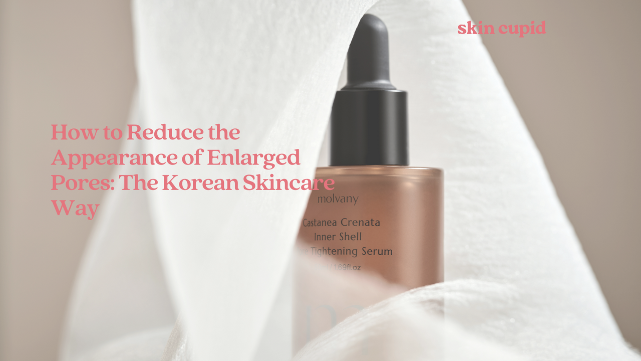 How to Reduce the Appearance of Enlarged Pores: The Korean Skincare Way